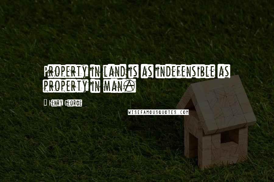 Henry George Quotes: Property in land is as indefensible as property in man.