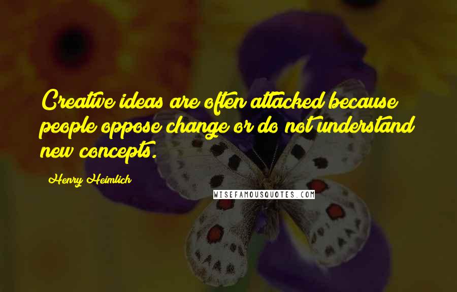 Henry Heimlich Quotes: Creative ideas are often attacked because people oppose change or do not understand new concepts.