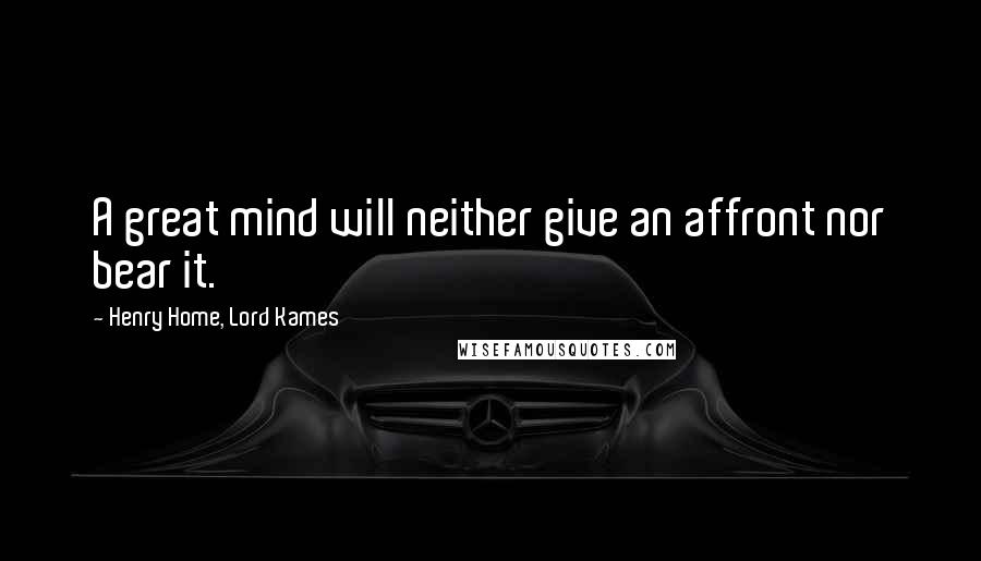 Henry Home, Lord Kames Quotes: A great mind will neither give an affront nor bear it.