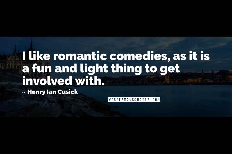 Henry Ian Cusick Quotes: I like romantic comedies, as it is a fun and light thing to get involved with.