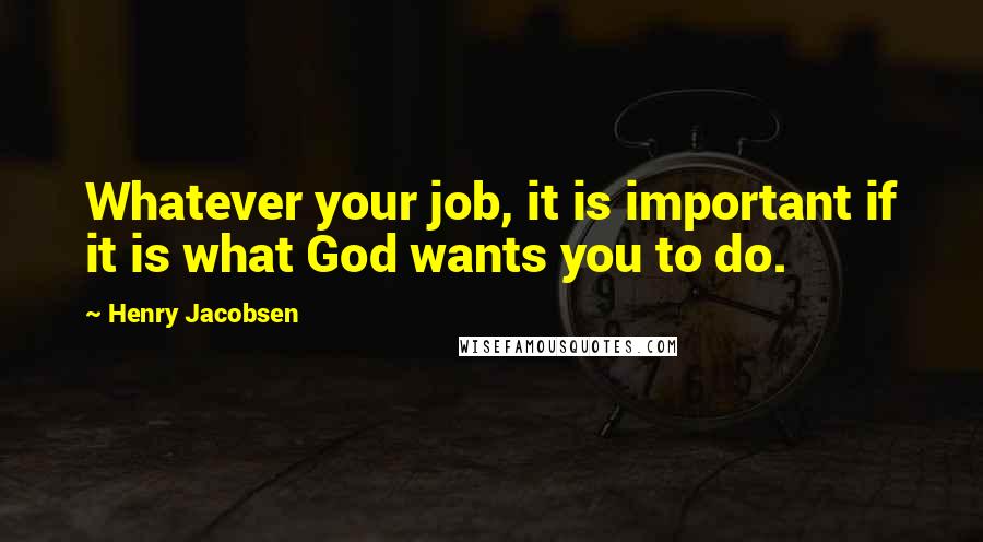 Henry Jacobsen Quotes: Whatever your job, it is important if it is what God wants you to do.