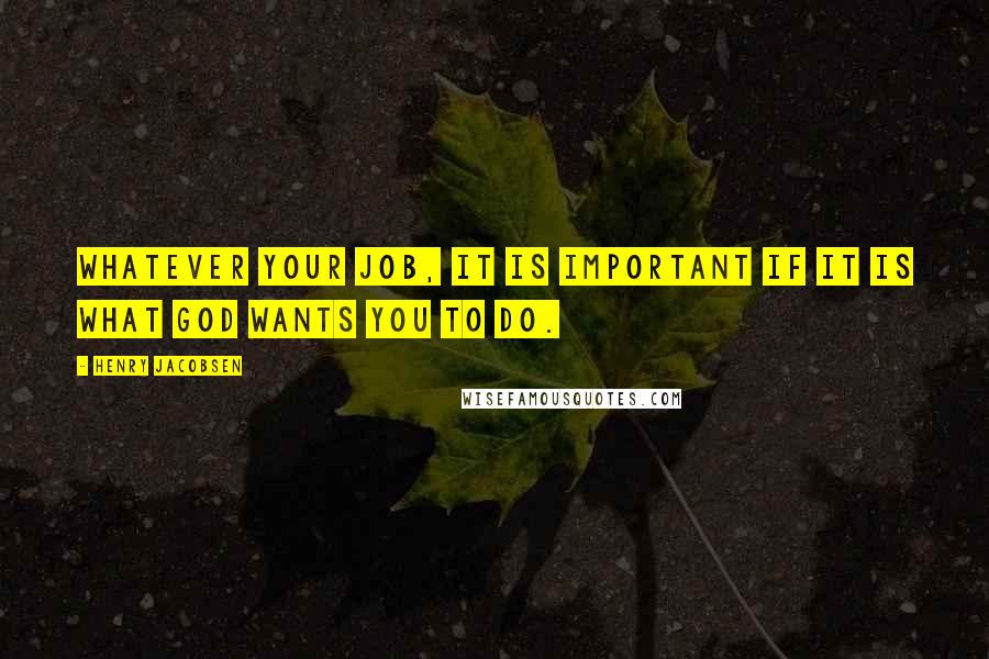 Henry Jacobsen Quotes: Whatever your job, it is important if it is what God wants you to do.