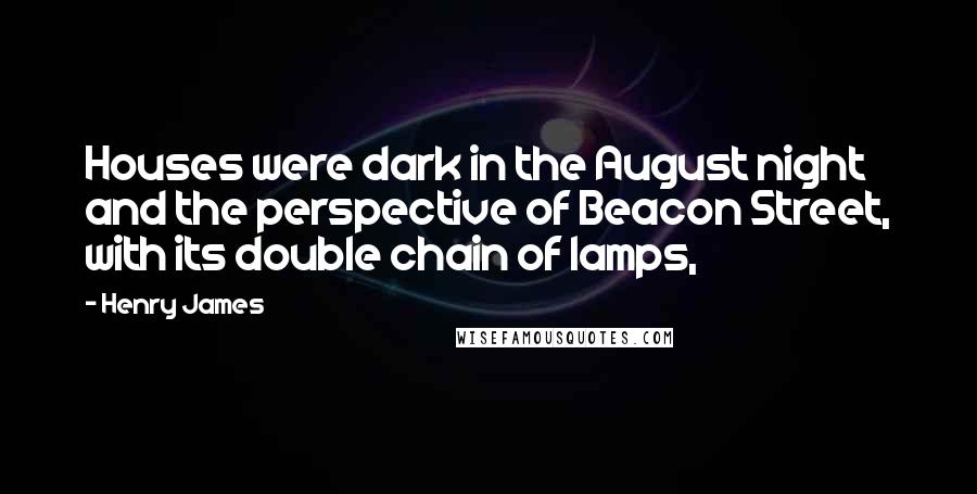 Henry James Quotes: Houses were dark in the August night and the perspective of Beacon Street, with its double chain of lamps,