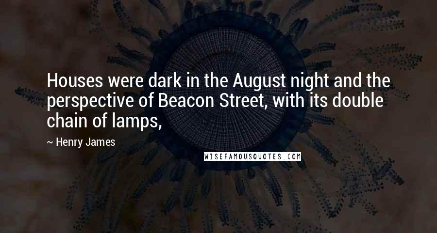 Henry James Quotes: Houses were dark in the August night and the perspective of Beacon Street, with its double chain of lamps,