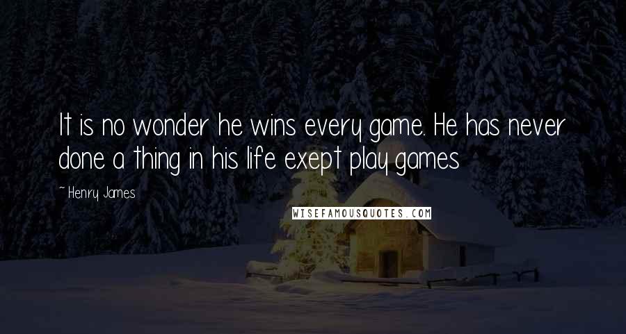 Henry James Quotes: It is no wonder he wins every game. He has never done a thing in his life exept play games