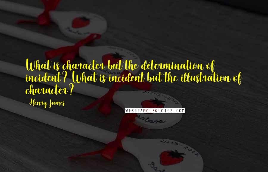 Henry James Quotes: What is character but the determination of incident? What is incident but the illustration of character?