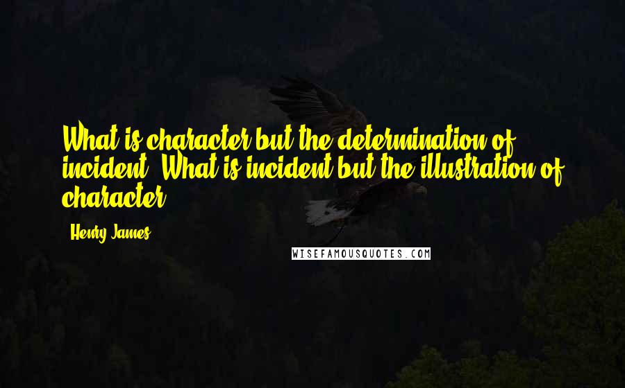 Henry James Quotes: What is character but the determination of incident? What is incident but the illustration of character?