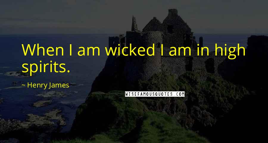 Henry James Quotes: When I am wicked I am in high spirits.