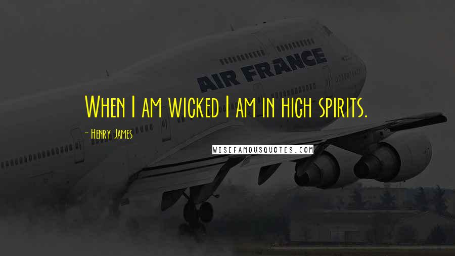 Henry James Quotes: When I am wicked I am in high spirits.