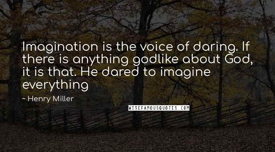 Henry Miller Quotes: Imagination is the voice of daring. If there is anything godlike about God, it is that. He dared to imagine everything