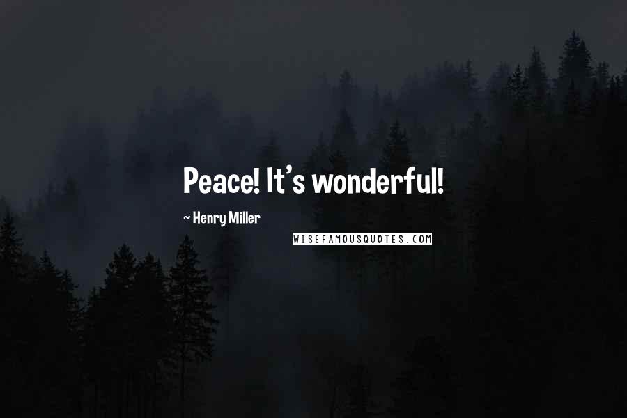 Henry Miller Quotes: Peace! It's wonderful!