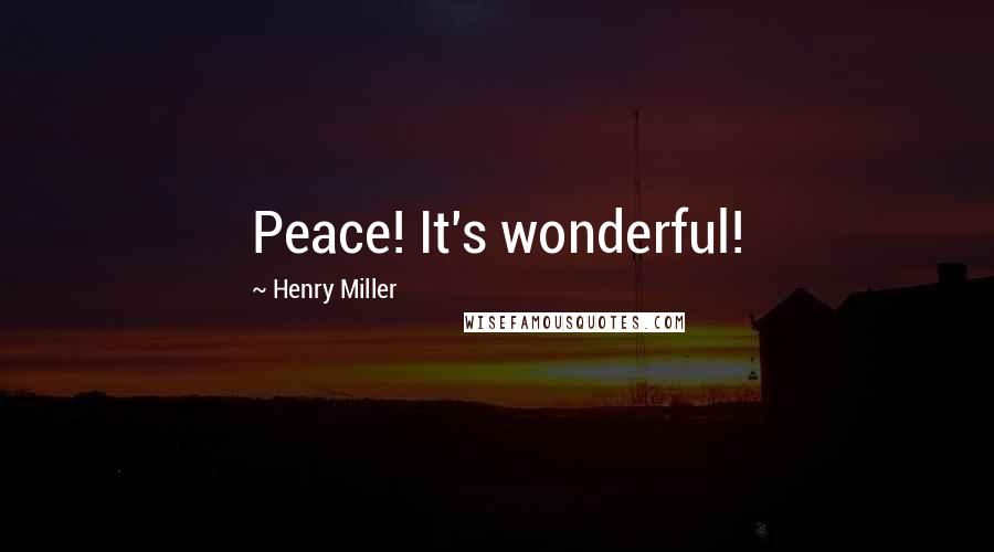 Henry Miller Quotes: Peace! It's wonderful!