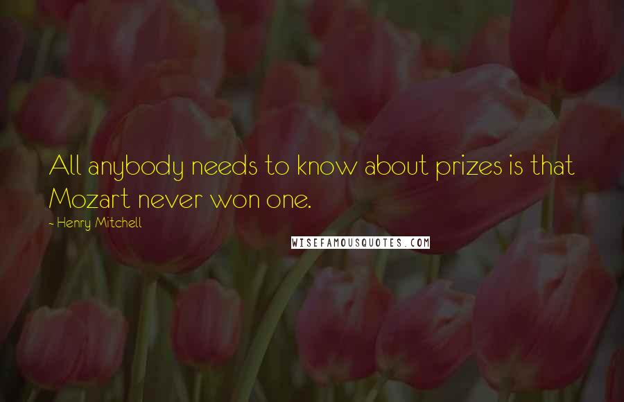 Henry Mitchell Quotes: All anybody needs to know about prizes is that Mozart never won one.