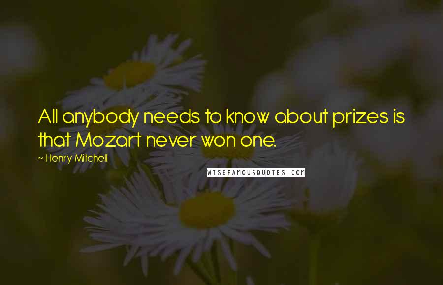 Henry Mitchell Quotes: All anybody needs to know about prizes is that Mozart never won one.