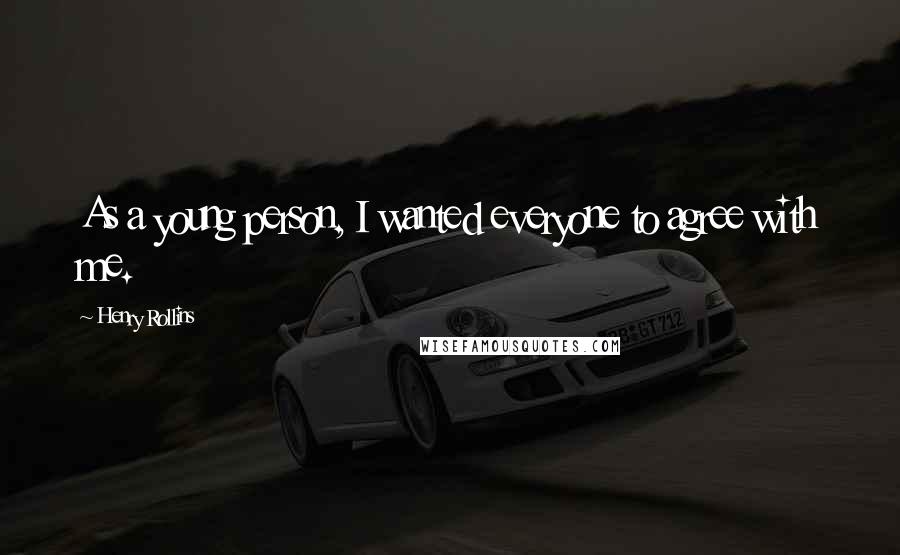 Henry Rollins Quotes: As a young person, I wanted everyone to agree with me.