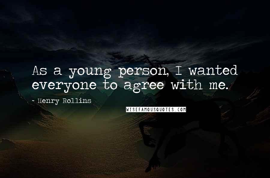 Henry Rollins Quotes: As a young person, I wanted everyone to agree with me.