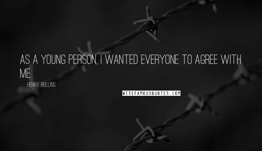 Henry Rollins Quotes: As a young person, I wanted everyone to agree with me.