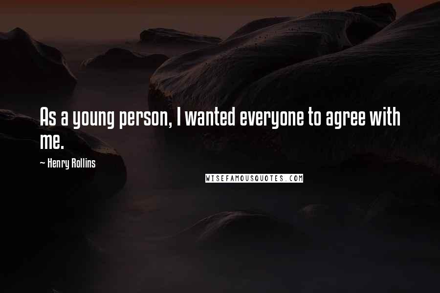 Henry Rollins Quotes: As a young person, I wanted everyone to agree with me.