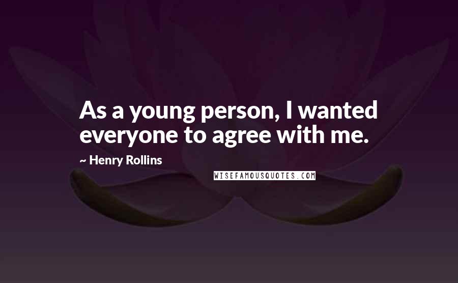 Henry Rollins Quotes: As a young person, I wanted everyone to agree with me.