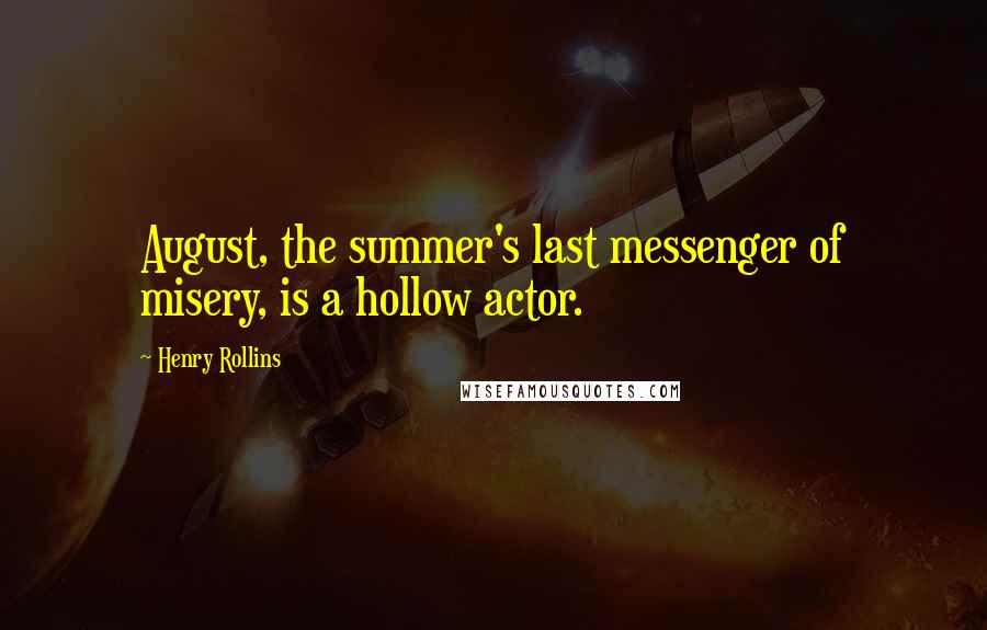 Henry Rollins Quotes: August, the summer's last messenger of misery, is a hollow actor.