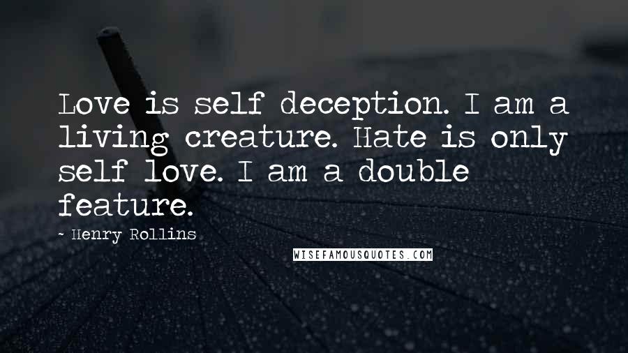 Henry Rollins Quotes: Love is self deception. I am a living creature. Hate is only self love. I am a double feature.