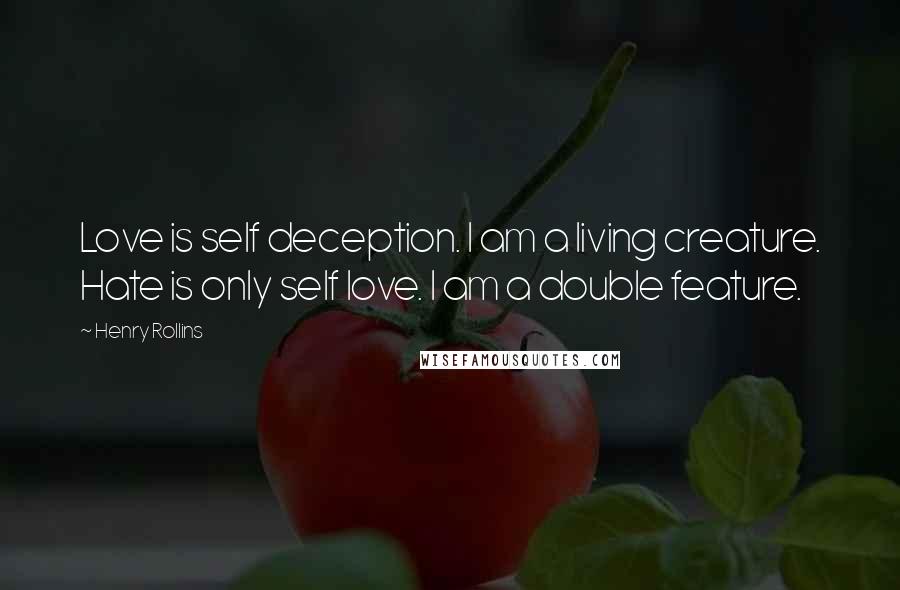 Henry Rollins Quotes: Love is self deception. I am a living creature. Hate is only self love. I am a double feature.