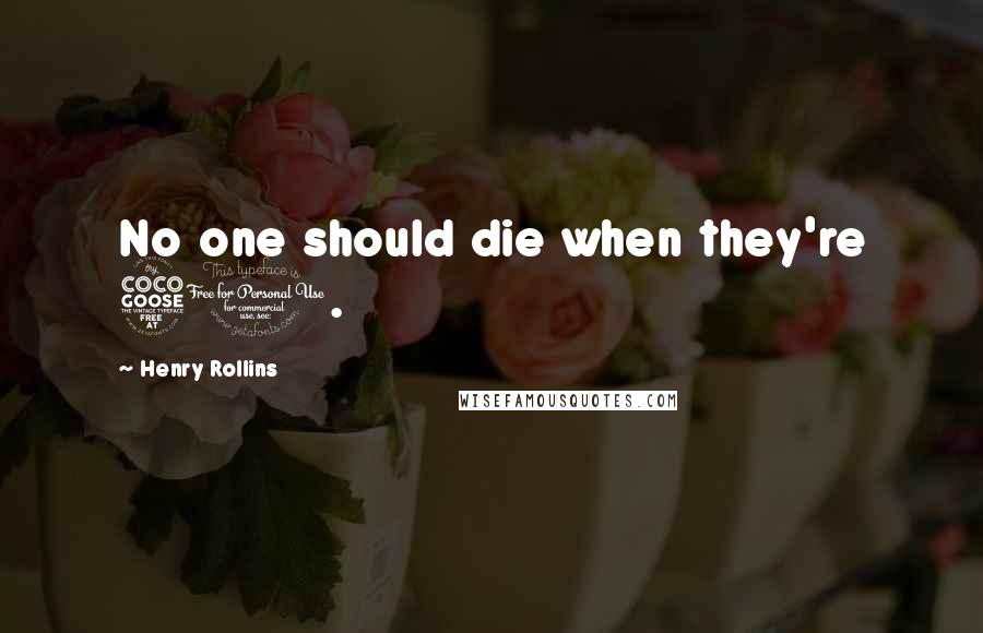 Henry Rollins Quotes: No one should die when they're 50.