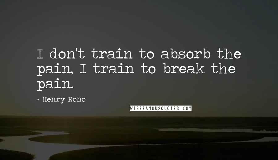 Henry Rono Quotes: I don't train to absorb the pain, I train to break the pain.