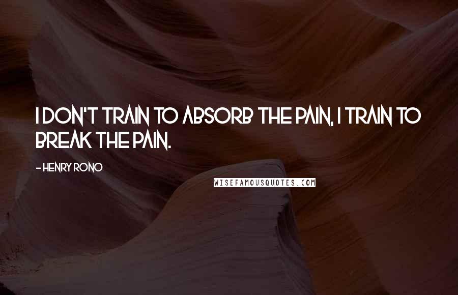 Henry Rono Quotes: I don't train to absorb the pain, I train to break the pain.