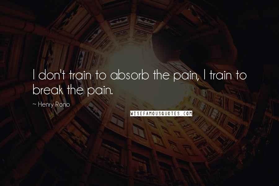 Henry Rono Quotes: I don't train to absorb the pain, I train to break the pain.