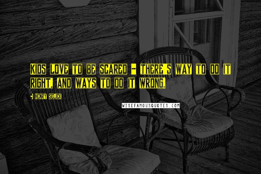 Henry Selick Quotes: Kids love to be scared - there's way to do it right, and ways to do it wrong.