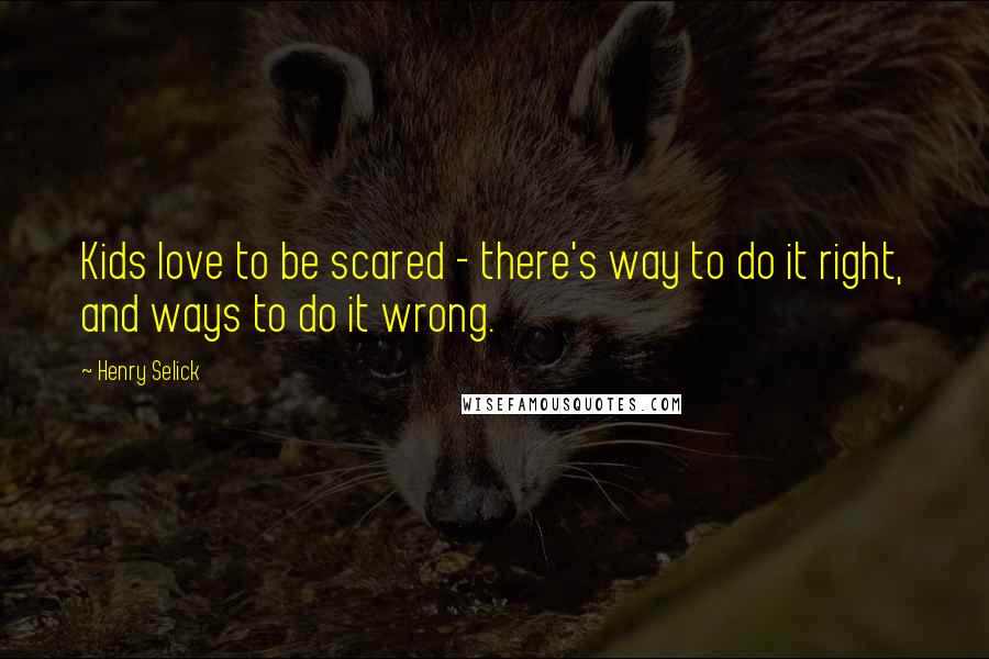 Henry Selick Quotes: Kids love to be scared - there's way to do it right, and ways to do it wrong.