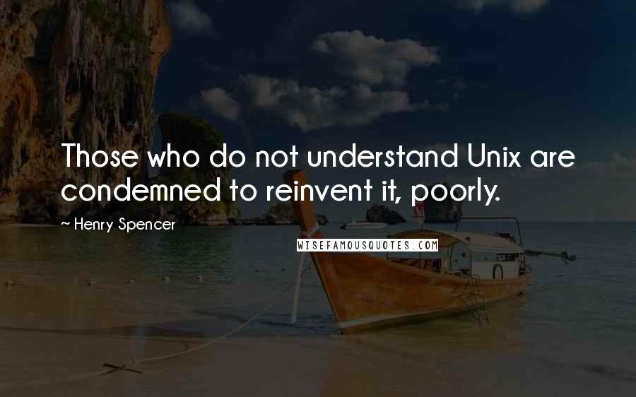 Henry Spencer Quotes: Those who do not understand Unix are condemned to reinvent it, poorly.