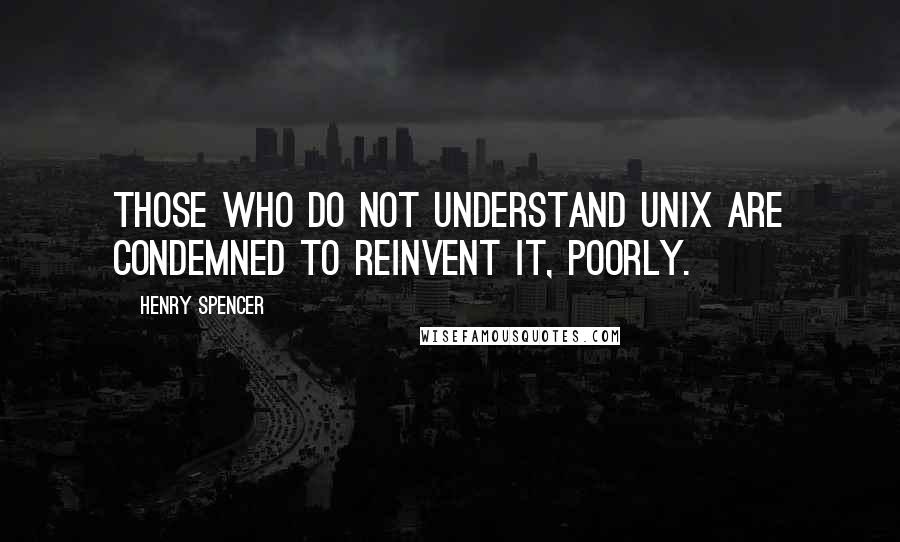 Henry Spencer Quotes: Those who do not understand Unix are condemned to reinvent it, poorly.