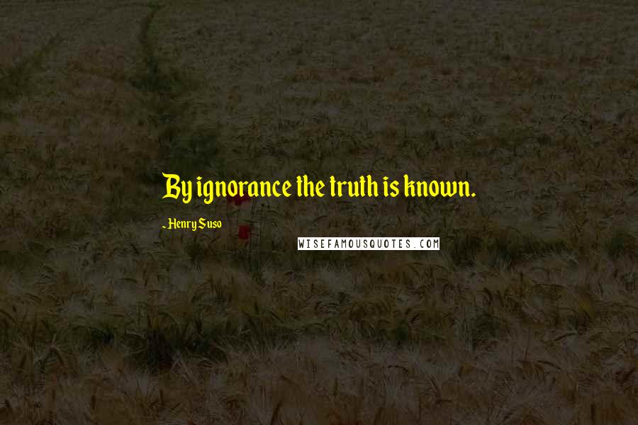 Henry Suso Quotes: By ignorance the truth is known.