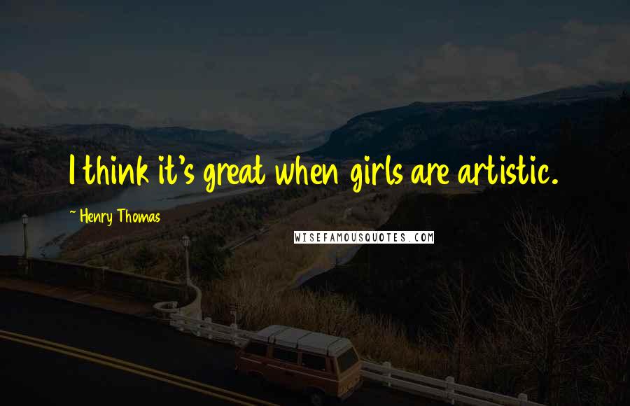 Henry Thomas Quotes: I think it's great when girls are artistic.