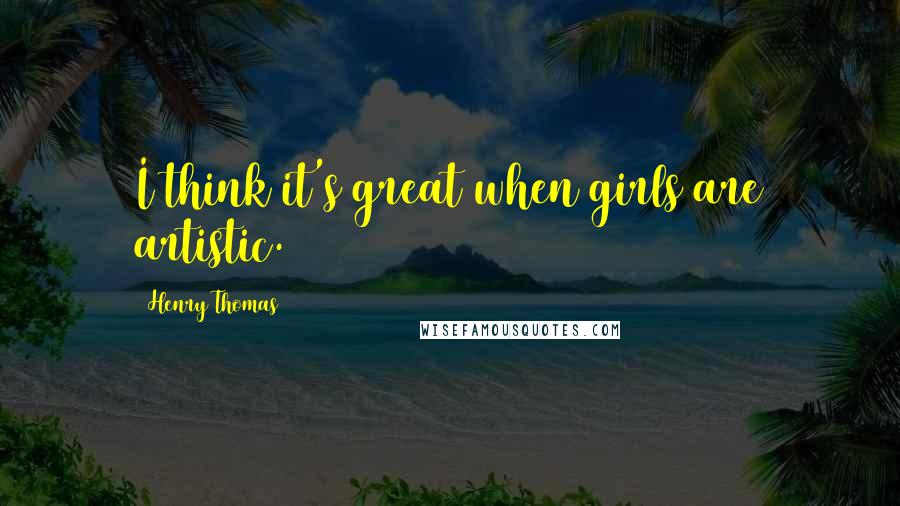 Henry Thomas Quotes: I think it's great when girls are artistic.