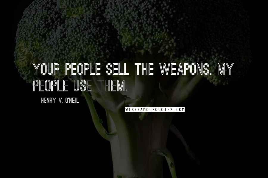 Henry V. O'Neil Quotes: Your people sell the weapons. My people use them.