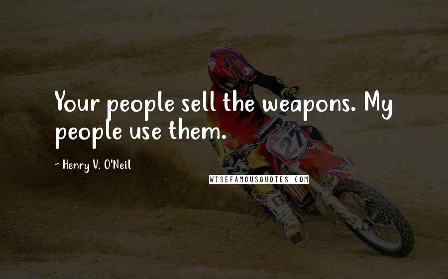 Henry V. O'Neil Quotes: Your people sell the weapons. My people use them.