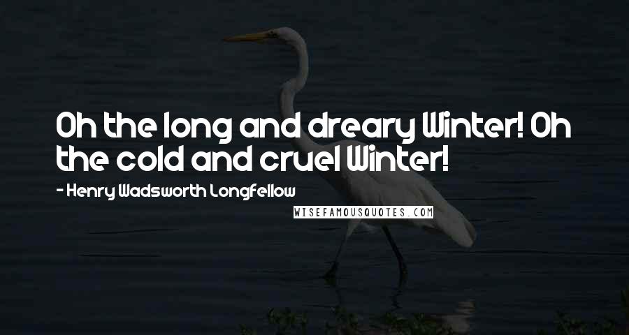 Henry Wadsworth Longfellow Quotes: Oh the long and dreary Winter! Oh the cold and cruel Winter!