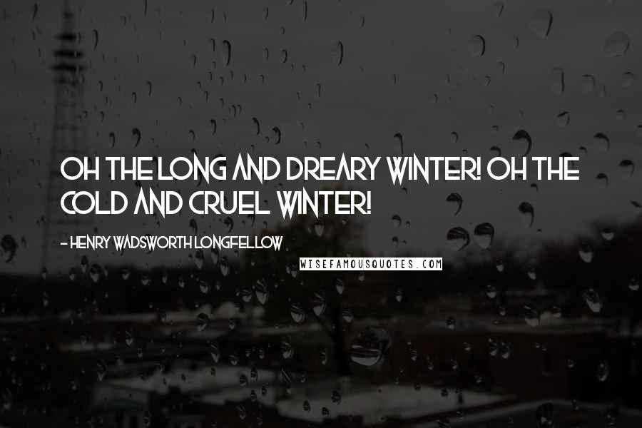 Henry Wadsworth Longfellow Quotes: Oh the long and dreary Winter! Oh the cold and cruel Winter!