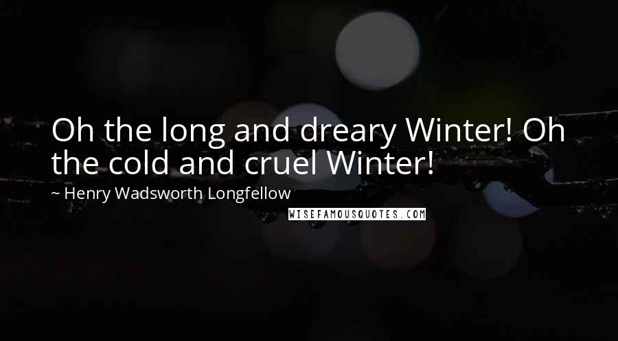 Henry Wadsworth Longfellow Quotes: Oh the long and dreary Winter! Oh the cold and cruel Winter!