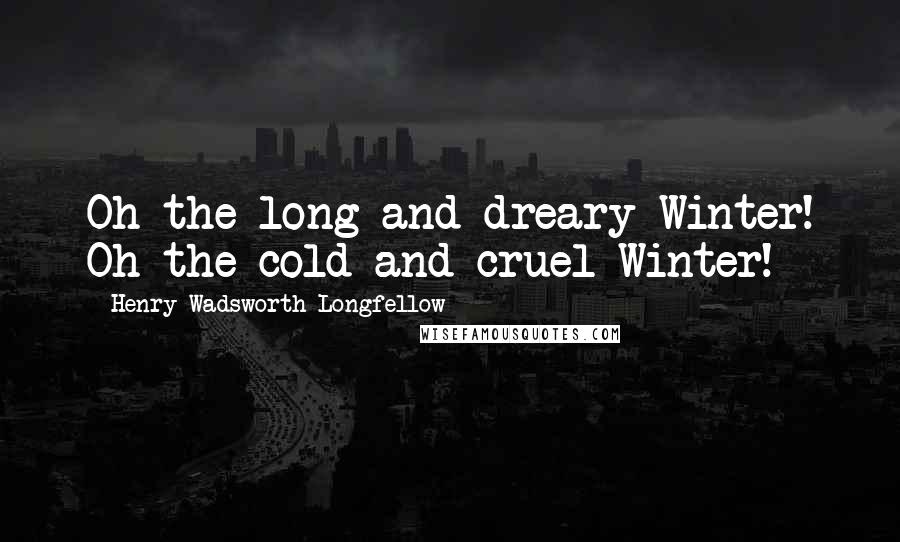 Henry Wadsworth Longfellow Quotes: Oh the long and dreary Winter! Oh the cold and cruel Winter!