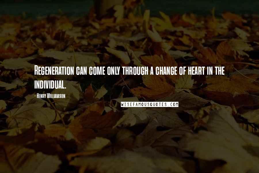 Henry Williamson Quotes: Regeneration can come only through a change of heart in the individual.