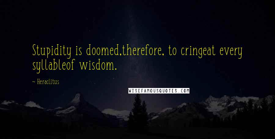 Heraclitus Quotes: Stupidity is doomed,therefore, to cringeat every syllableof wisdom.