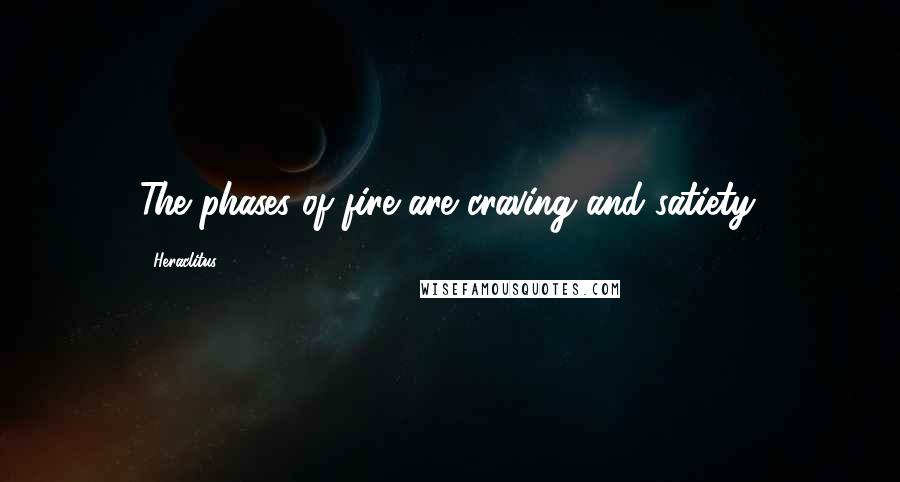 Heraclitus Quotes: The phases of fire are craving and satiety.