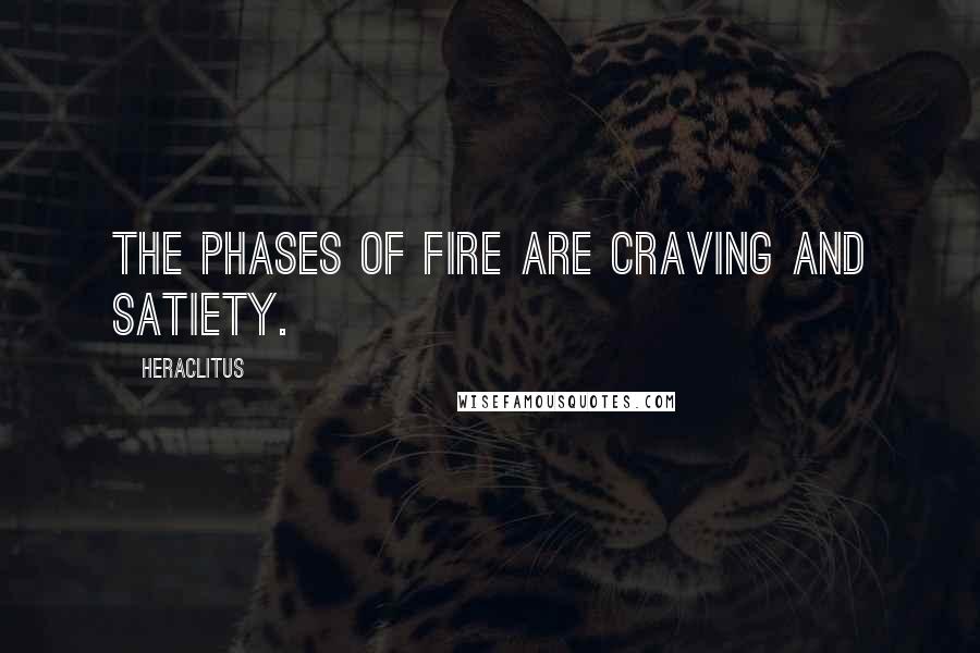 Heraclitus Quotes: The phases of fire are craving and satiety.