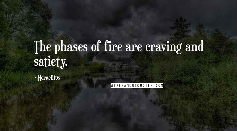 Heraclitus Quotes: The phases of fire are craving and satiety.