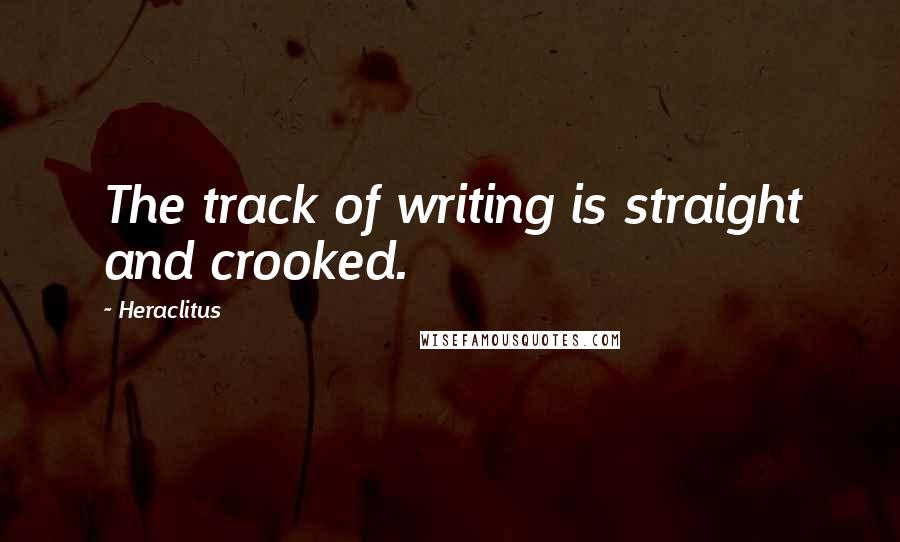 Heraclitus Quotes: The track of writing is straight and crooked.