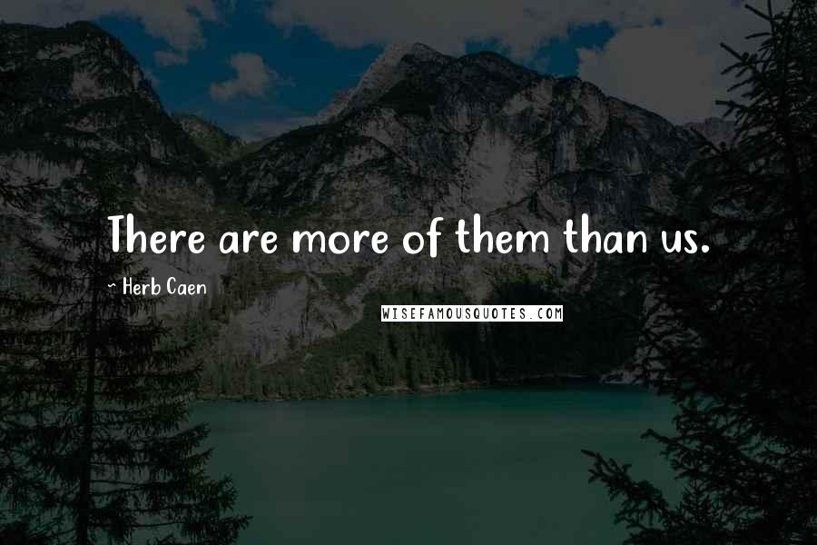 Herb Caen Quotes: There are more of them than us.